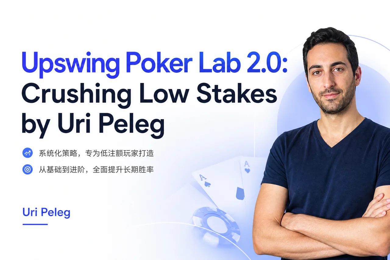 Upswing Poker Lab 2.0：Crushing Low Stakes — Uri Peleg 低级别现金局规则体系课